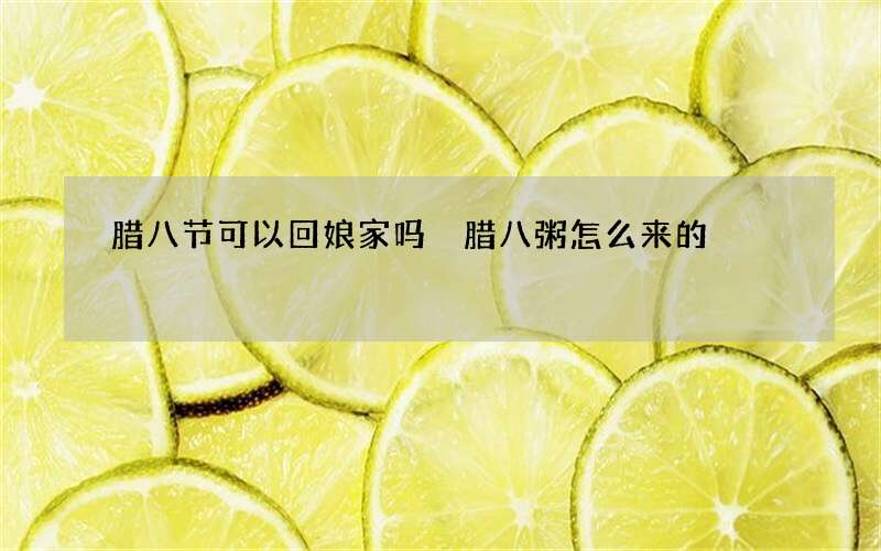 腊八节可以回娘家吗 腊八粥怎么来的